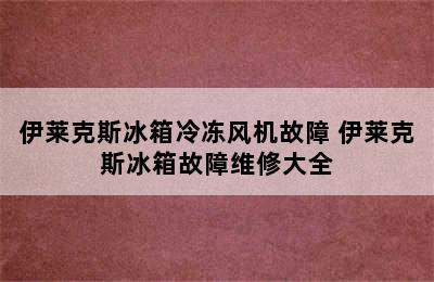 伊莱克斯冰箱冷冻风机故障 伊莱克斯冰箱故障维修大全